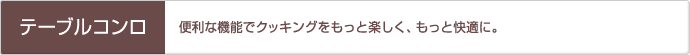 「テーブルコンロ」便利な機能でクッキングをもっと楽しく、もっと快適に。