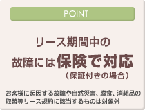 [POINT]リース期間中の故障には保険で対応（保証付きの場合）